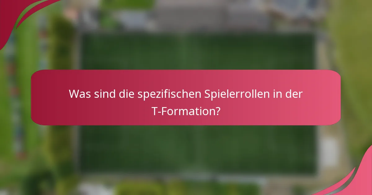 Was sind die spezifischen Spielerrollen in der T-Formation?