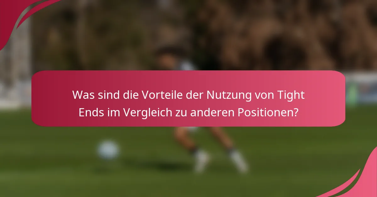 Was sind die Vorteile der Nutzung von Tight Ends im Vergleich zu anderen Positionen?