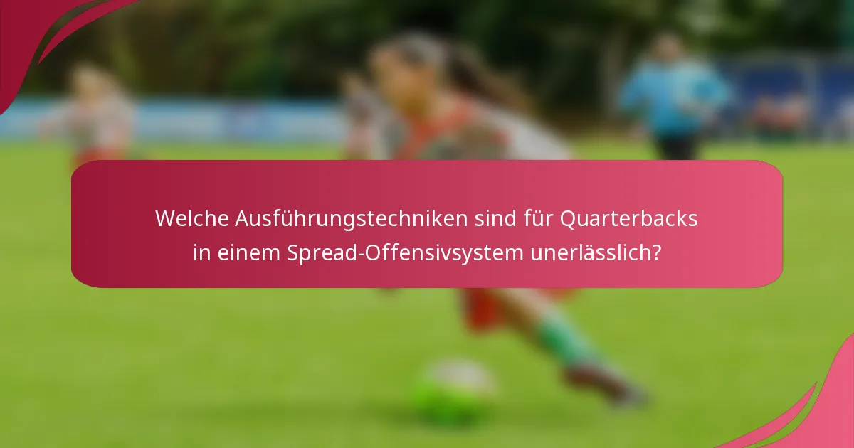 Welche Ausführungstechniken sind für Quarterbacks in einem Spread-Offensivsystem unerlässlich?