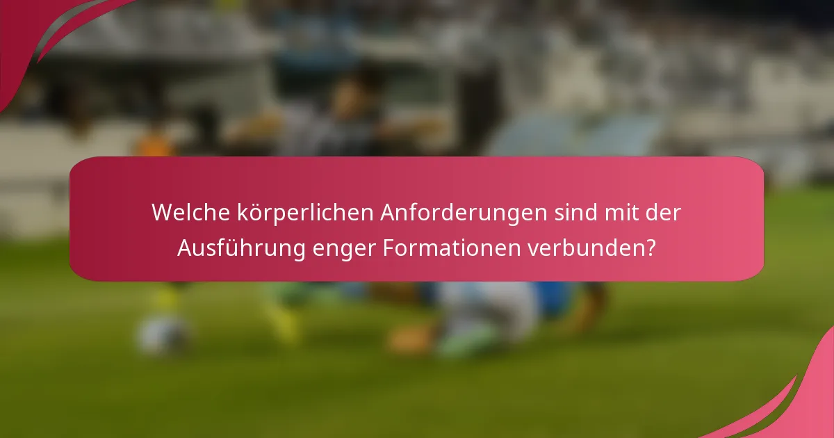 Welche körperlichen Anforderungen sind mit der Ausführung enger Formationen verbunden?