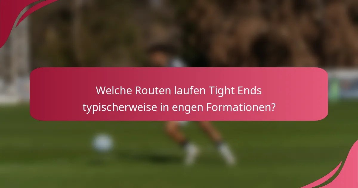 Welche Routen laufen Tight Ends typischerweise in engen Formationen?