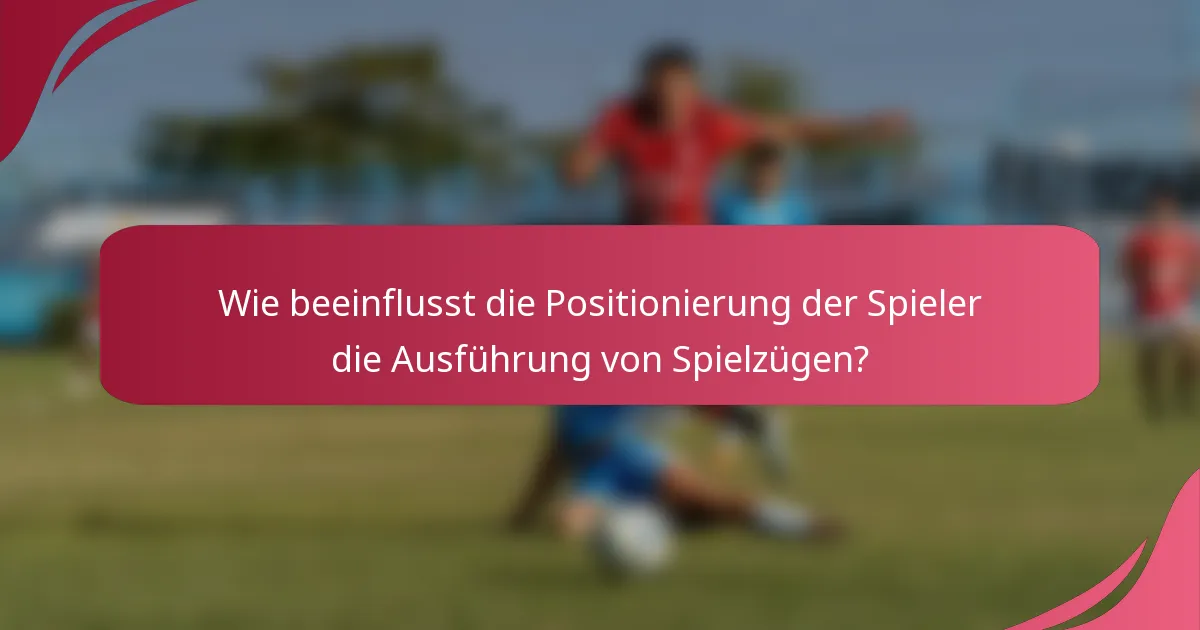 Wie beeinflusst die Positionierung der Spieler die Ausführung von Spielzügen?