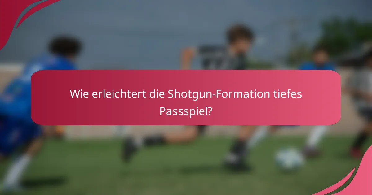 Wie erleichtert die Shotgun-Formation tiefes Passspiel?