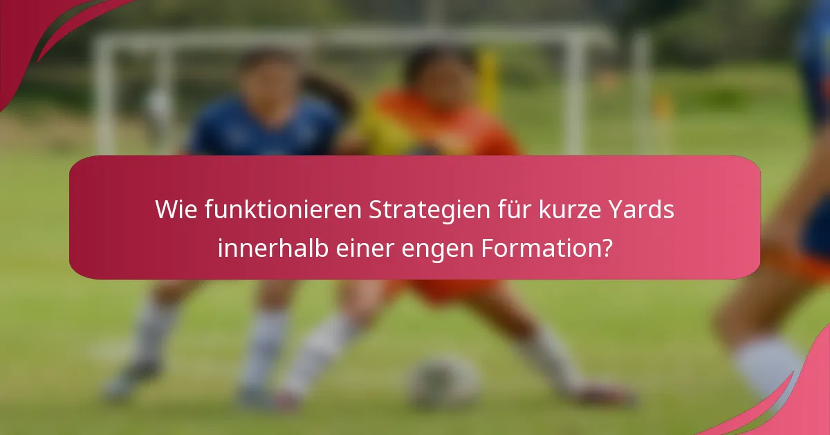 Wie funktionieren Strategien für kurze Yards innerhalb einer engen Formation?