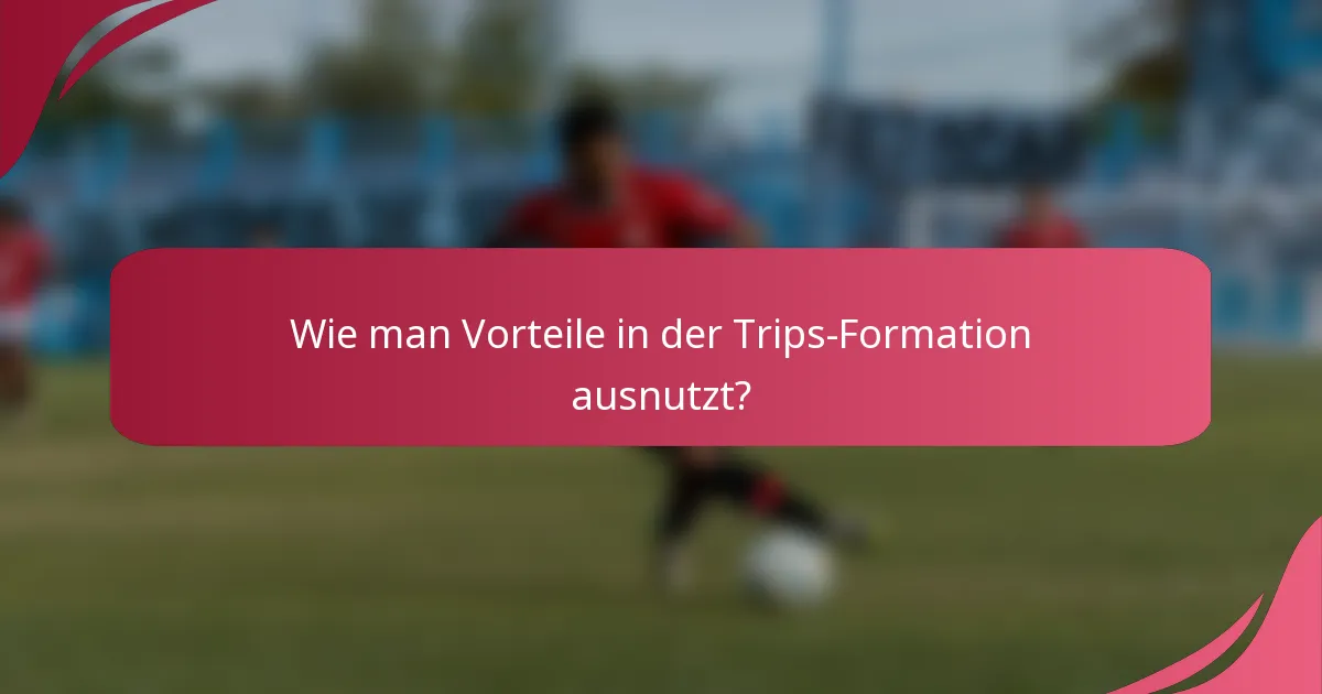 Wie man Vorteile in der Trips-Formation ausnutzt?