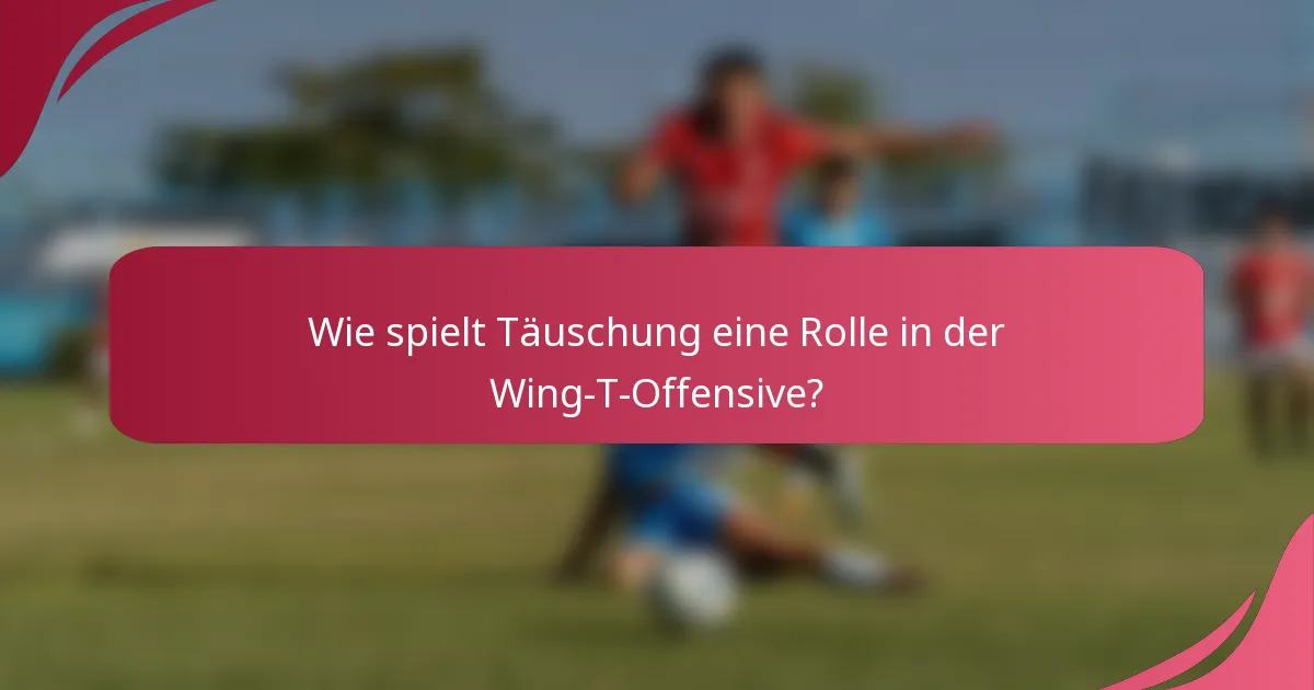 Wie spielt Täuschung eine Rolle in der Wing-T-Offensive?