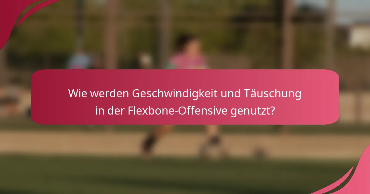 Wie werden Geschwindigkeit und Täuschung in der Flexbone-Offensive genutzt?